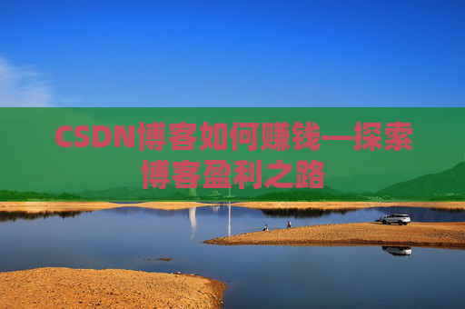 CSDN博客如何赚钱—探索博客盈利之路