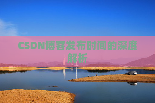 CSDN博客发布时间的深度解析