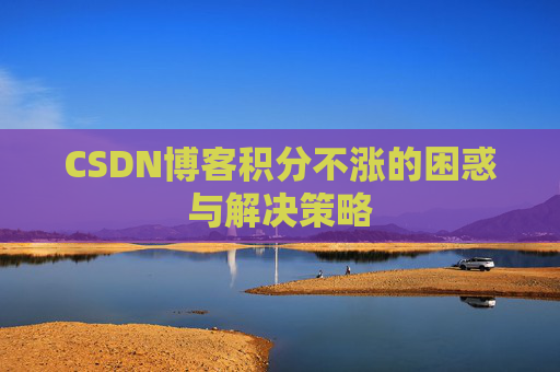 CSDN博客积分不涨的困惑与解决策略