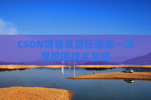 CSDN博客资源在哪里—深度挖掘技术宝藏