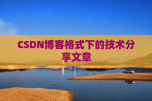 CSDN博客格式下的技术分享文章