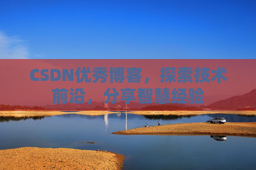 CSDN优秀博客,探索技术前沿,分享智慧经验