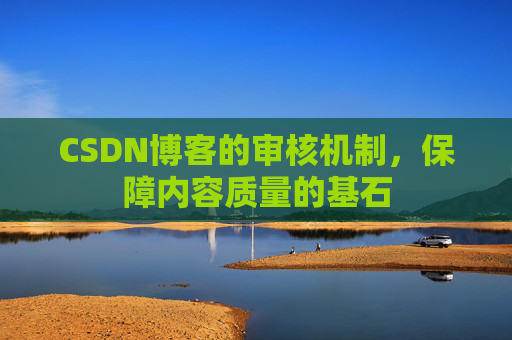 CSDN博客的审核机制，保障内容质量的基石